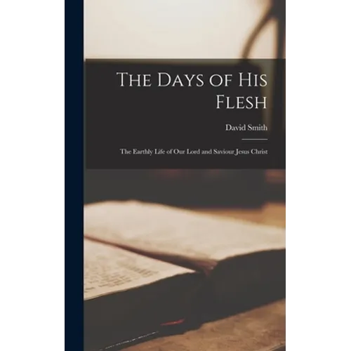 The Days of His Flesh [microform]: the Earthly Life of Our Lord and Saviour Jesus Christ