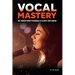 Vocal Mastery: Use Proven Power Techniques to Elevate Your Singing
