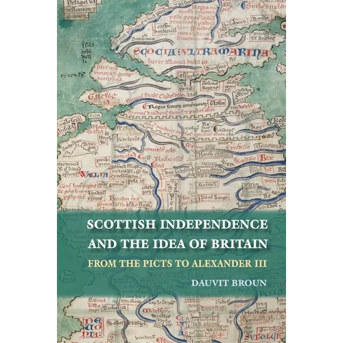 Scottish Independence and the Idea of Britain: From the Picts to Alexander III