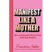 Manifest Like a Mother: How to Attract the Life You Want in the Time You Have