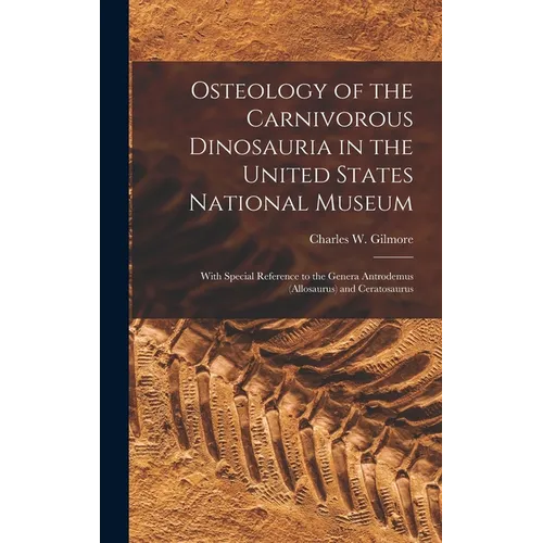 Osteology of the Carnivorous Dinosauria in the United States National Museum: With Special Reference to the Genera Antrodemus (Allosaurus) and Ceratos