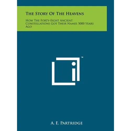 The Story of the Heavens: How the Forty-Eight Ancient Constellations Got Their Names 5000 Years Ago