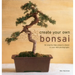 Create Your Own Bonsai: 50 Step-By-Step Projects Shown in Over 400 Photographs