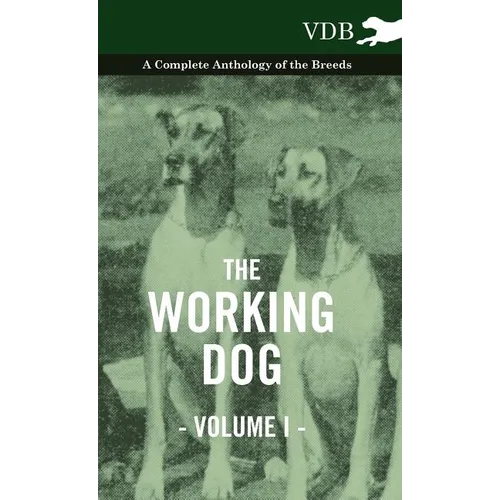 The Working Dog Vol. I. - A Complete Anthology of the Breeds