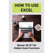 How To Use Excel: Master All Of The Hidden Excel Functions: Excel For Dummies Book