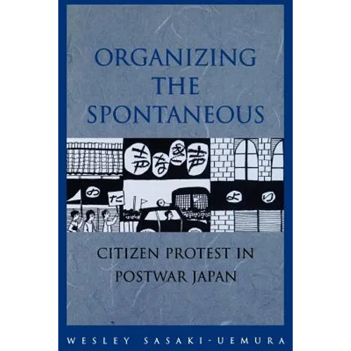 Organizing the Spontaneous: Citizen Protest in Postwar Japan