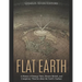 Flat Earth: A History of Strange Tales, Bizarre Beliefs, and Conspiracy Theories about the Earth's Surface