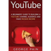 YouTube: A Beginners' Guide to Building a YouTube Channel Audience and Make Passive Income