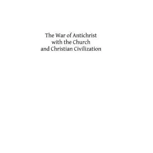 The War of Antichrist with the Church and Christian Civilization