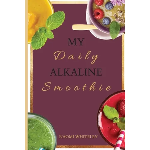 My Daily Alkaline Smoothie: A Complete Illustrated Guide for Your Healthy Alkaline Smoothies