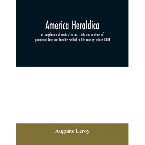 America heraldica: a compilation of coats of arms, crests and mottoes of prominent American families settled in this country before 1800