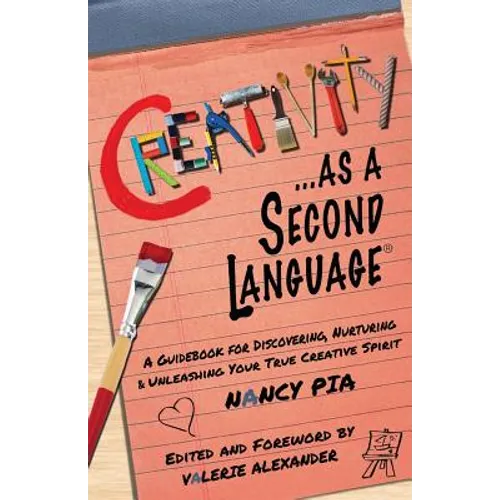 Creativity as a Second Language: A Guidebook for Discovering, Nurturing and Unleashing Your True Creative Spirit