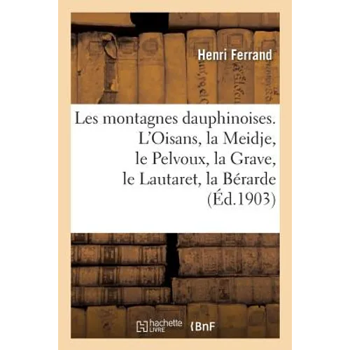 Les montagnes dauphinoises. L'Oisans, la Meidje, le Pelvoux, la Grave, le Lautaret, la Bérarde