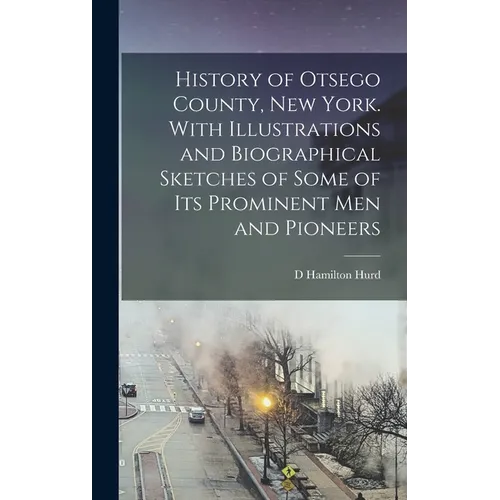 History of Otsego County, New York. With Illustrations and Biographical Sketches of Some of its Prominent men and Pioneers