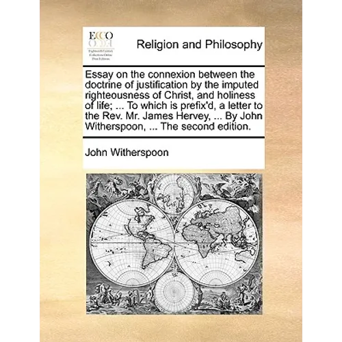 Essay on the Connexion Between the Doctrine of Justification by the Imputed Righteousness of Christ, and Holiness of Life; ... to Which Is Prefix'd, a