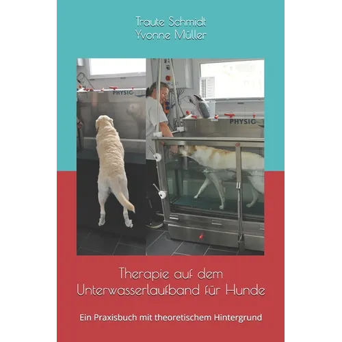 Therapie auf dem Unterwasserlaufband für Hunde: Ein Praxisbuch mit theoretischem Hintergrund