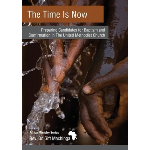The Time Is Now: Preparing Candidates for Baptism and Confirmation in The United Methodist Church