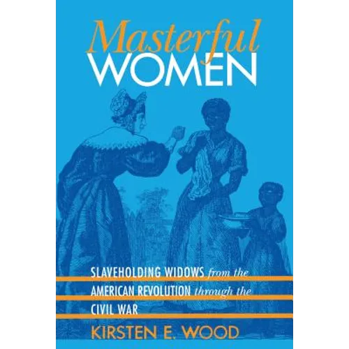 Masterful Women: Slaveholding Widows from the American Revolution Through the Civil War - Paperback
