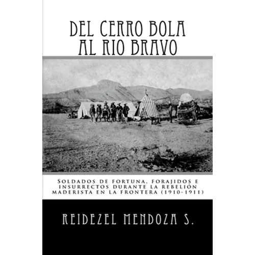 Del Cerro Bola al Rio Bravo: Soldados de fortuna, forajidos e insurrectos durante la rebelion maderista en la frontera (1910-1911)