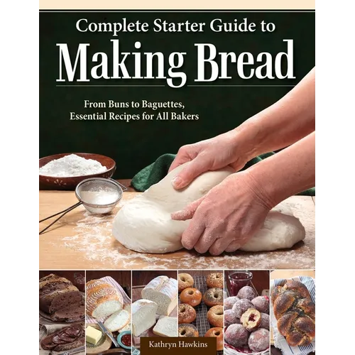 Complete Starter Guide to Making Bread: From Buns to Baguettes, Essential Recipes for All Bakers