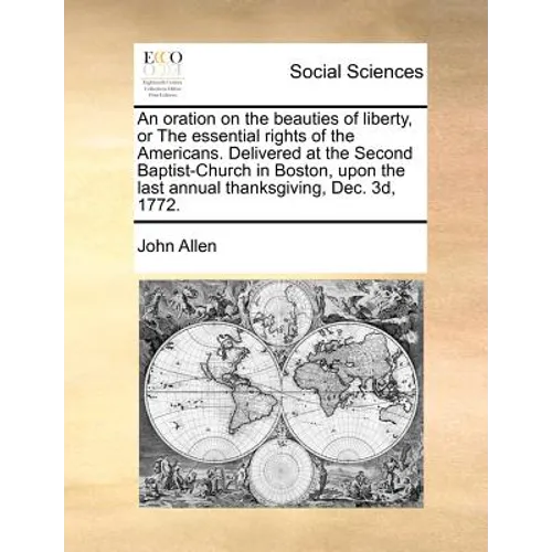 An Oration on the Beauties of Liberty, or the Essential Rights of the Americans. Delivered at the Second Baptist-Church in Boston, Upon the Last Annua