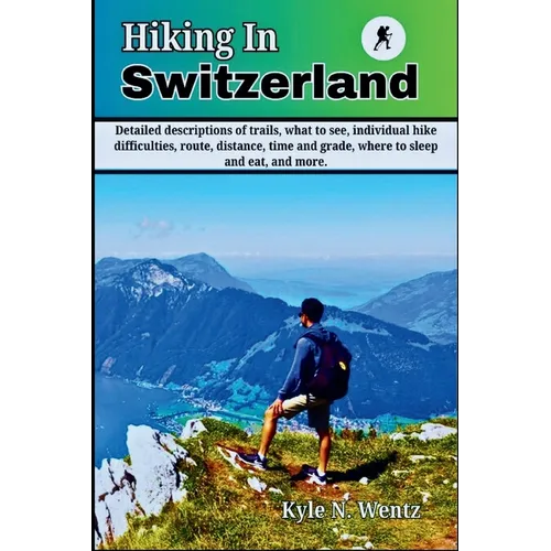 Hiking In Switzerland: Detailed descriptions of trails, what to see, individual hike difficulties, route, distance, time and grade, where to