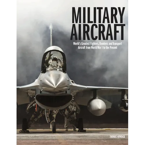 Military Aircraft: World's Greatest Fighters, Bombers and Transport Aircraft from World War I to the Present