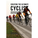 Creating the Ultimate Cyclist: Learn the Secrets and Tricks Used by the Best Professional Cyclists and Coaches to Improve Your Conditioning, Nutritio