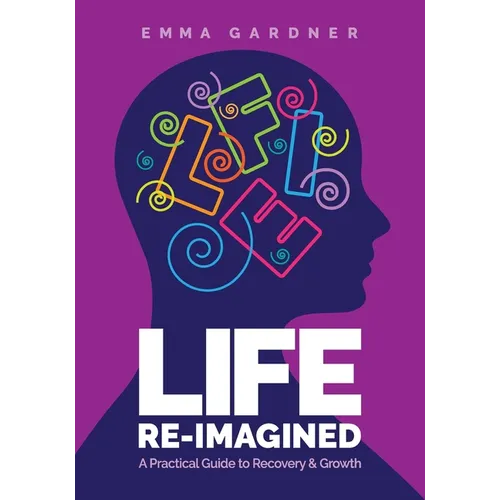 Life Re-Imagined: A Practical Guide to Recovery & Growth