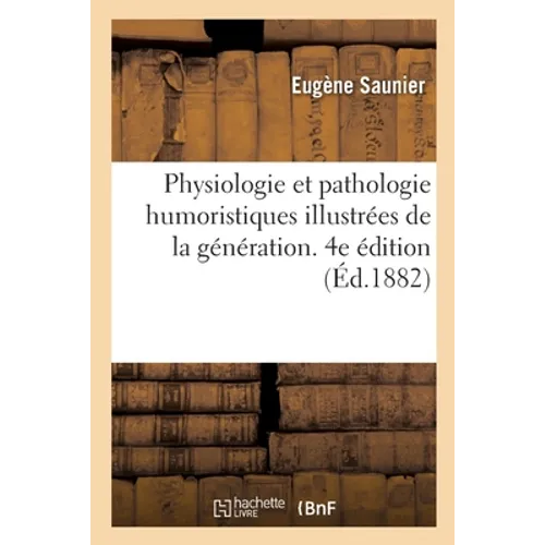 Physiologie Et Pathologie Humoristiques Illustrées de la Génération. 4e Édition: Préface Sur La Prostitution, Proverbes, Anatomie Et Physiologie Des O
