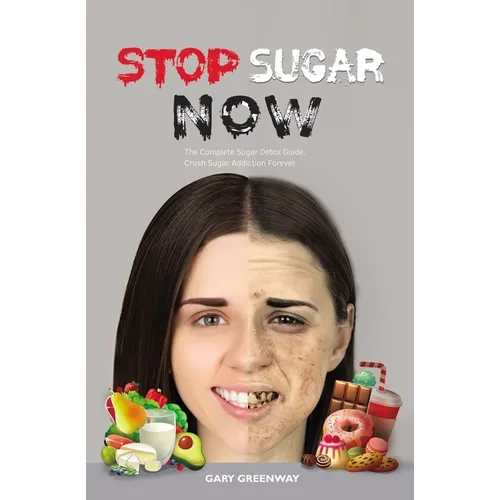 Stop Sugar Now: The Complete Sugar Detox Guide. Crush Sugar Addiction Forever.