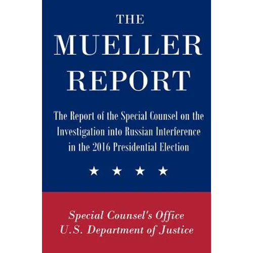 The Mueller Report: The Report of the Special Counsel on the Investigation into Russian Interference in the 2016 Presidential Election