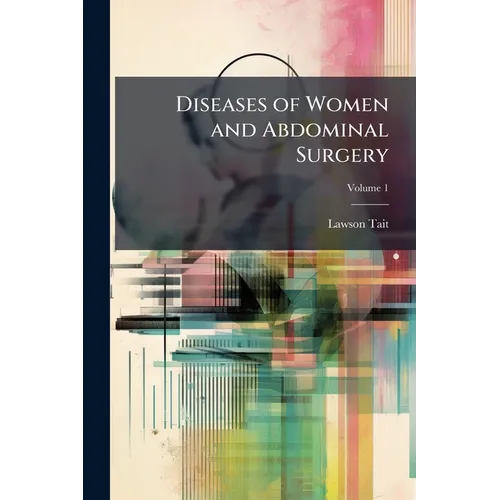 Diseases of Women and Abdominal Surgery; Volume 1