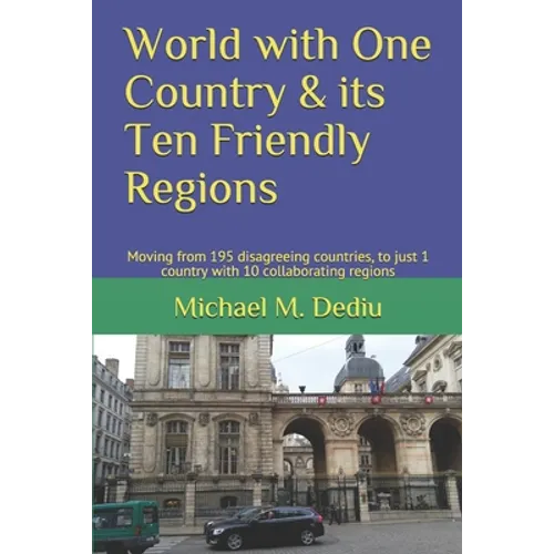 World with One Country & its Ten Friendly Regions: Moving from 195 disagreeing countries, to just 1 country with 10 collaborating regions