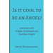 Is It Cool To Be An Angel?: Interviews with Angels, Archangels and Guardian Angels