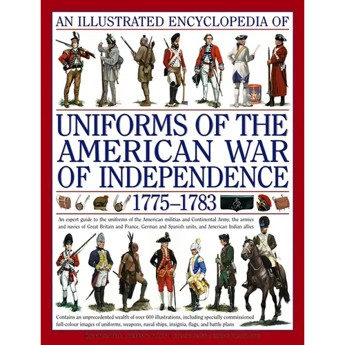 An Illustrated Encyclopedia Uniforms: American War of Independence 1775-1783: An Expert In-Depth Reference on the Armies of the War of the Independenc