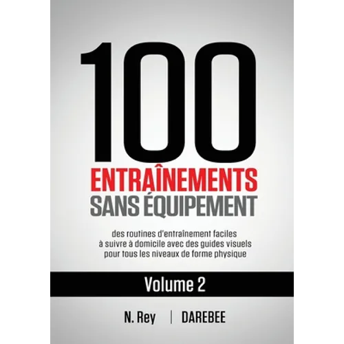 100 Entraînements Sans Équipement Vol. 2: des routines d'entraînement faciles à suivre à domicile avec des guides visuels pour tous les niveaux de for