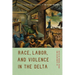 Race, Labor, and Violence in the Delta: Essays to Mark the Centennial of the Elaine Massacre