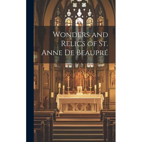 Wonders and Relics of St. Anne De Beaupré [microform]