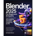 Blender 2025 for Beginners & Experts: The Ultimate Guide to 3D Modeling, Animation, Rendering & VFX: Unlock All the Latest Cutting-Edge Features with