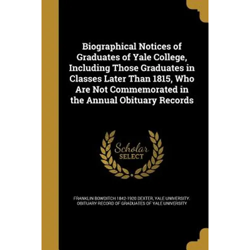 Biographical Notices of Graduates of Yale College, Including Those Graduates in Classes Later Than 1815, Who Are Not Commemorated in the Annual Obitua