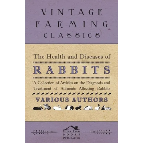 The Health and Diseases of Rabbits - A Collection of Articles on the Diagnosis and Treatment of Ailments Affecting Rabbits