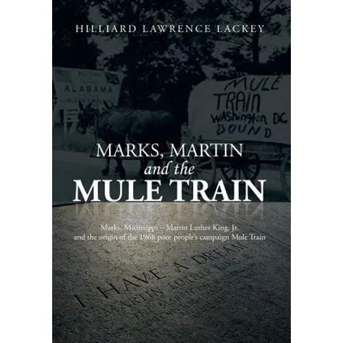 Marks, Martin and the Mule Train: Marks, Mississippi Martin Luther King, Jr. and the Origin of the 1968 Poor People's Campaign Mule Train