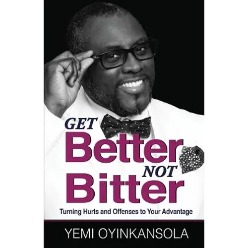 Get Better Not Bitter: Turning Hurts and Offenses to Your Advantage