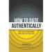 How to Date Authentically: End the Dating "Game" and Find Lasting Love
