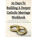 30 Days To Building A Deeper Catholic Marriage Workbook: Daily Inspiration, Questions and Motivation To Embrace God's Purpose For A Lifelong Marriage