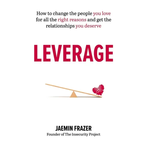 Leverage: How to Change the People You Love for All the Right Reasons and Get the Relationships You Deserve