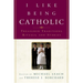 I Like Being Catholic: Treasured Traditions, Rituals, and Stories