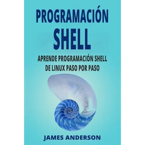 Programacion Shell: Aprende Programacion Shell de Linux Paso Por Paso (Shell Scripting En Espanol/ Shell Scripting in Spanish)
