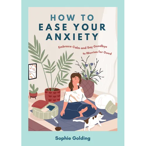 How to Ease Your Anxiety: Embrace Calm and Say Goodbye to Worries for Good